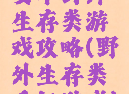 安卓野外生存类游戏攻略(野外生存类手机游戏)