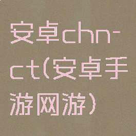 安卓chn-ct(安卓手游网游)