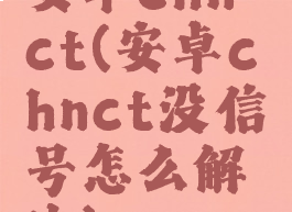 安卓chn-ct(安卓chnct没信号怎么解决)