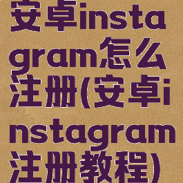 安卓instagram怎么注册(安卓instagram注册教程)