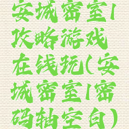 安城密室1攻略游戏在线玩(安城密室1密码轴空白)