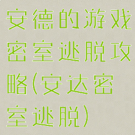 安德的游戏密室逃脱攻略(安达密室逃脱)