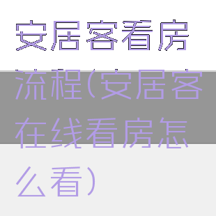 安居客看房流程(安居客在线看房怎么看)