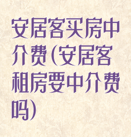 安居客买房中介费(安居客租房要中介费吗)