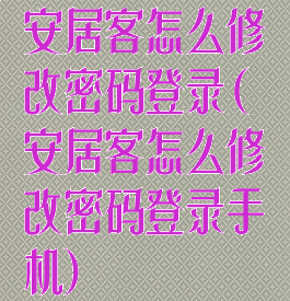 安居客怎么修改密码登录(安居客怎么修改密码登录手机)