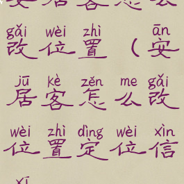 安居客怎么改位置(安居客怎么改位置定位信息)