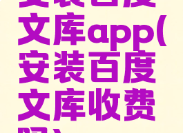 安装百度文库app(安装百度文库收费吗)