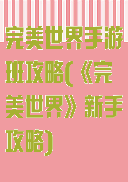 完美世界手游班攻略(《完美世界》新手攻略)