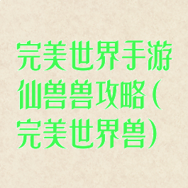 完美世界手游仙兽兽攻略(完美世界兽)