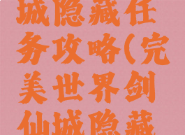 完美世界手游仙剑城隐藏任务攻略(完美世界剑仙城隐藏任务详细攻略)