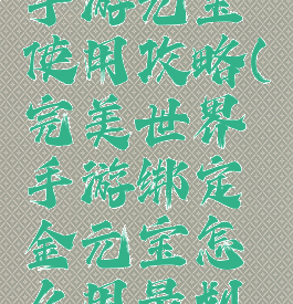 完美世界手游元宝使用攻略(完美世界手游绑定金元宝怎么用最划算)