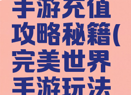 完美世界手游充值攻略秘籍(完美世界手游玩法攻略)