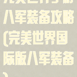 完美世界手游八军装备攻略(完美世界国际版八军装备)