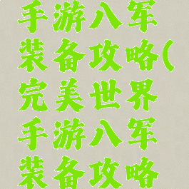 完美世界手游八军装备攻略(完美世界手游八军装备攻略大全)