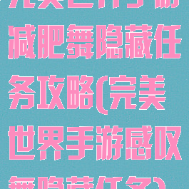 完美世界手游减肥舞隐藏任务攻略(完美世界手游感叹舞隐藏任务)