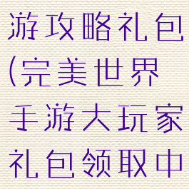 完美世界手游攻略礼包(完美世界手游大玩家礼包领取中心)