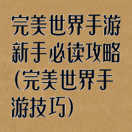 完美世界手游新手必读攻略(完美世界手游技巧)