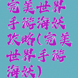 完美世界手游海妖攻略(完美世界手游海妖)