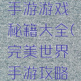 完美世界手游游戏秘籍大全(完美世界手游攻略新手入门)