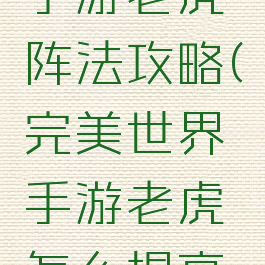完美世界手游老虎阵法攻略(完美世界手游老虎怎么提高防御)