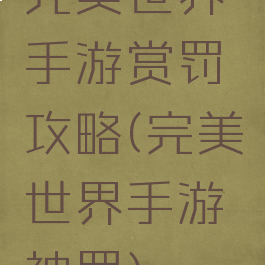 完美世界手游赏罚攻略(完美世界手游神罚)