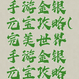 完美世界手游金银元宝攻略(完美世界手游金银元宝攻略视频)