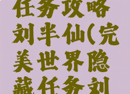 完美世界手游隐藏任务攻略刘半仙(完美世界隐藏任务刘半仙任务怎么做)