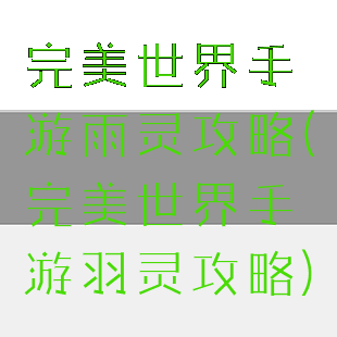 完美世界手游雨灵攻略(完美世界手游羽灵攻略)
