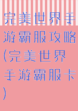 完美世界手游霸服攻略(完美世界手游霸服卡)