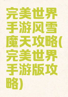 完美世界手游风雪魔天攻略(完美世界手游版攻略)