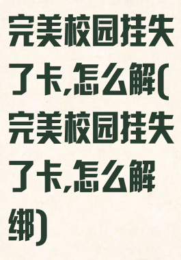 完美校园挂失了卡,怎么解(完美校园挂失了卡,怎么解绑)