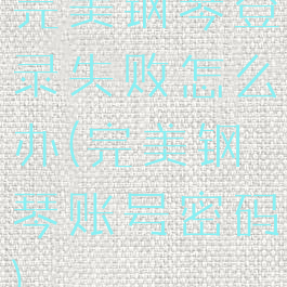 完美钢琴登录失败怎么办(完美钢琴账号密码)