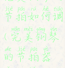 完美钢琴的节拍如何调(完美钢琴的节拍器怎么调)