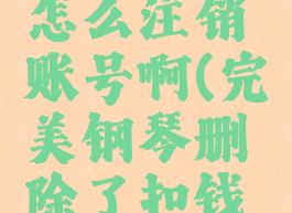 完美钢琴怎么注销账号啊(完美钢琴删除了扣钱吗)