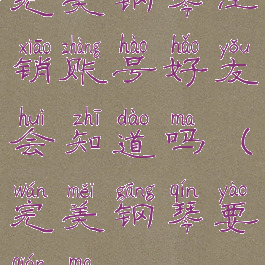 完美钢琴注销账号好友会知道吗(完美钢琴要钱吗)