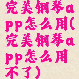 完美钢琴app怎么用(完美钢琴app怎么用不了)