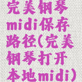 完美钢琴midi保存路径(完美钢琴打开本地midi)