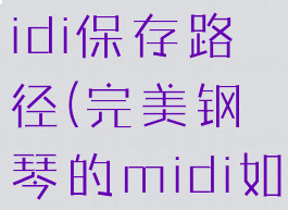 完美钢琴midi保存路径(完美钢琴的midi如何导出)