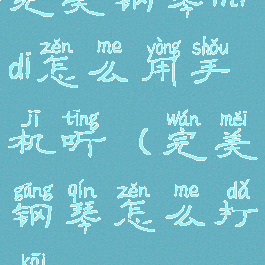 完美钢琴midi怎么用手机听(完美钢琴怎么打开midi)