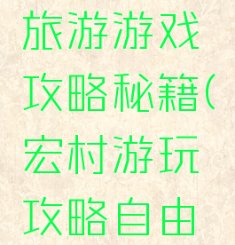 宏村详细旅游游戏攻略秘籍(宏村游玩攻略自由行)