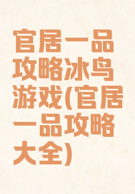 官居一品攻略冰鸟游戏(官居一品攻略大全)