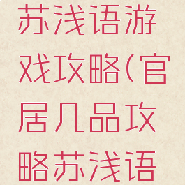 官居几品苏浅语游戏攻略(官居几品攻略苏浅语地点)