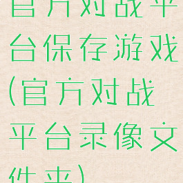 官方对战平台保存游戏(官方对战平台录像文件夹)