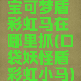 宝可梦盾彩虹马在哪里抓(口袋妖怪盾彩虹小马)