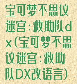 宝可梦不思议迷宫:救助队dx(宝可梦不思议迷宫:救助队DX改语言)