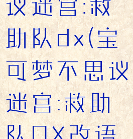 宝可梦不思议迷宫:救助队dx(宝可梦不思议迷宫:救助队DX改语言)