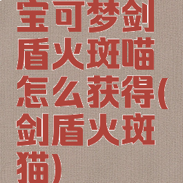 宝可梦剑盾火斑喵怎么获得(剑盾火斑猫)