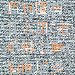 宝可梦剑盾狗圈有什么用(宝可梦剑盾狗圈加多少努力值)