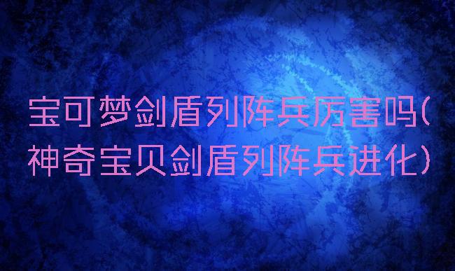 宝可梦剑盾列阵兵厉害吗(神奇宝贝剑盾列阵兵进化)