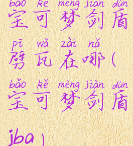 宝可梦剑盾劈瓦在哪(宝可梦剑盾jba)